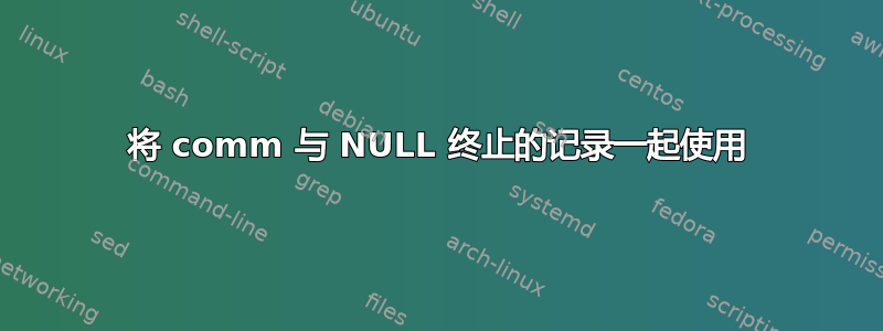 将 comm 与 NULL 终止的记录一起使用