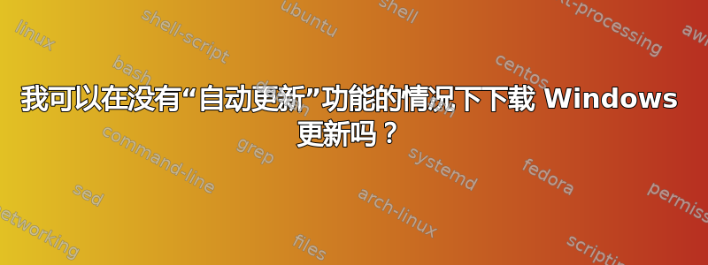 我可以在没有“自动更新”功能的情况下下载 Windows 更新吗？