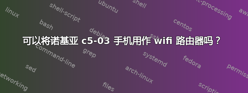 可以将诺基亚 c5-03 手机用作 wifi 路由器吗？