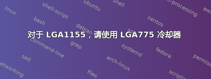 对于 LGA1155，请使用 LGA775 冷却器