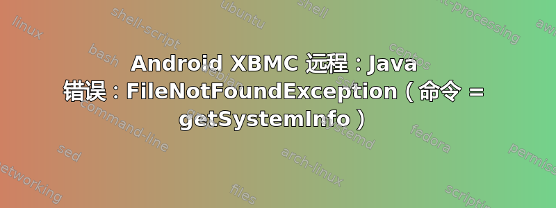 Android XBMC 远程：Java 错误：FileNotFoundException（命令 = getSystemInfo）