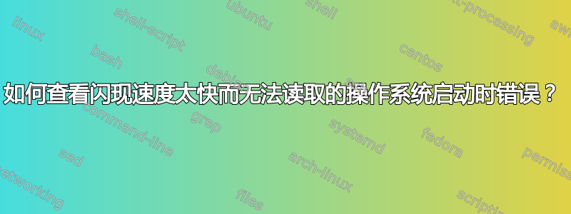 如何查看闪现速度太快而无法读取的操作系统启动时错误？