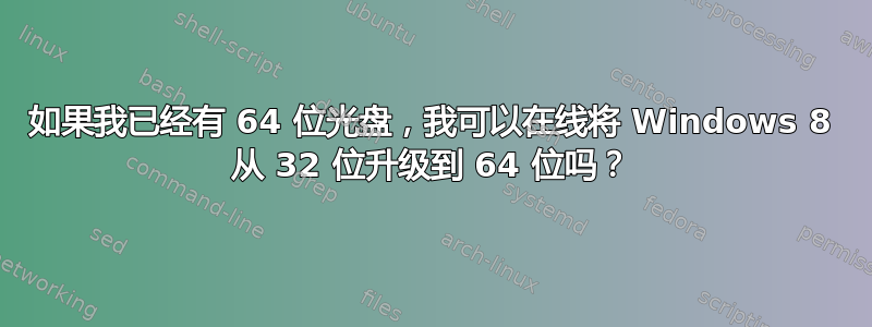 如果我已经有 64 位光盘，我可以在线将 Windows 8 从 32 位升级到 64 位吗？