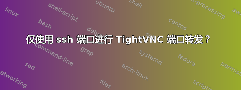 仅使用 ssh 端口进行 TightVNC 端口转发？