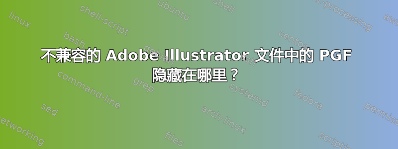 不兼容的 Adob​​e Illustrator 文件中的 PGF 隐藏在哪里？