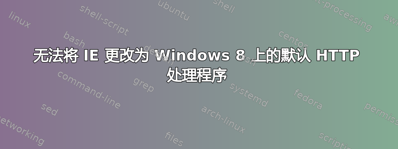 无法将 IE 更改为 Windows 8 上的默认 HTTP 处理程序