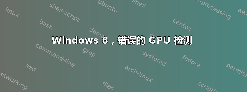 Windows 8，错误的 GPU 检测