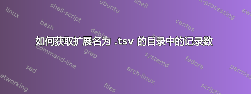 如何获取扩展名为 .tsv 的目录中的记录数