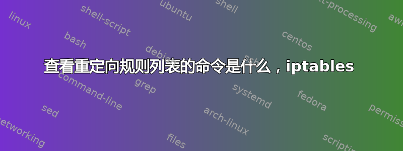 查看重定向规则列表的命令是什么，iptables