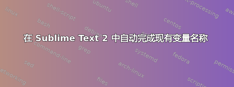 在 Sublime Text 2 中自动完成现有变量名称