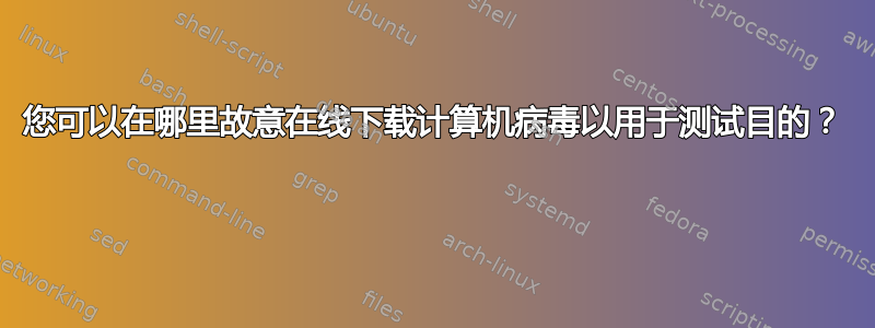 您可以在哪里故意在线下载计算机病毒以用于测试目的？ 