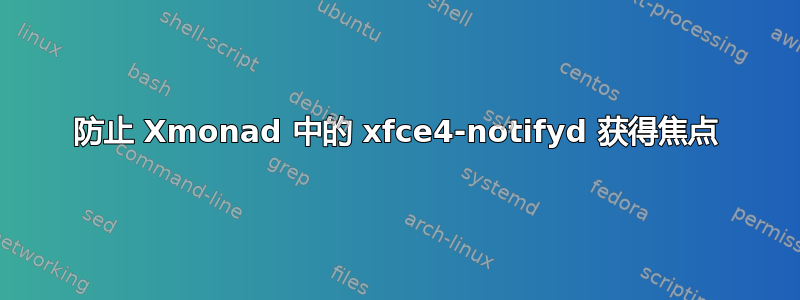 防止 Xmonad 中的 xfce4-notifyd 获得焦点