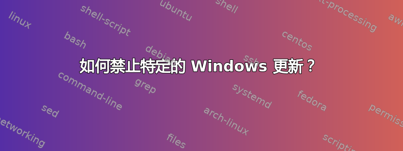 如何禁止特定的 Windows 更新？