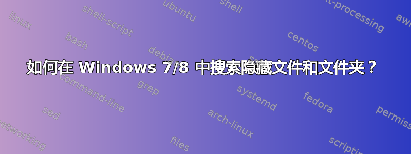 如何在 Windows 7/8 中搜索隐藏文件和文件夹？