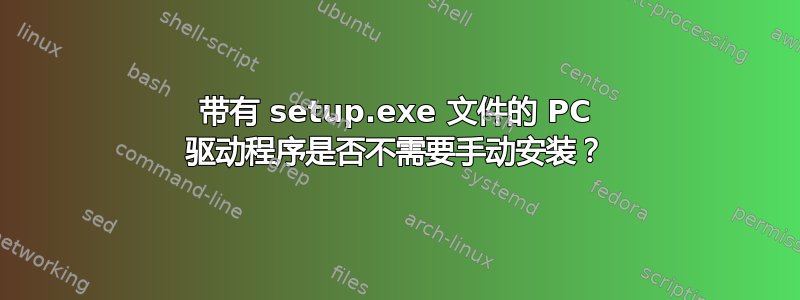 带有 setup.exe 文件的 PC 驱动程序是否不需要手动安装？