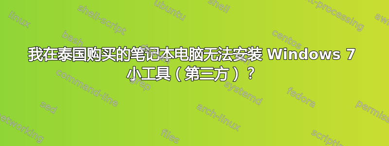 我在泰国购买的笔记本电脑无法安装 Windows 7 小工具（第三方）？