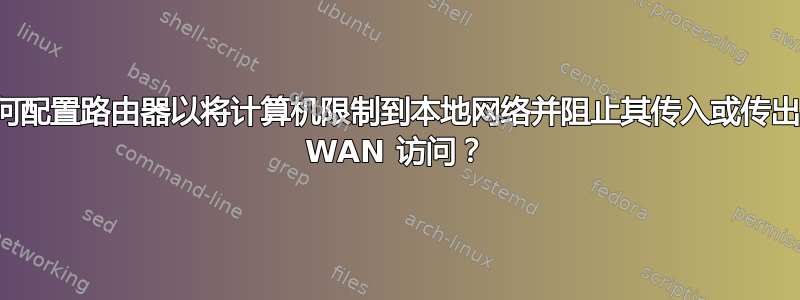 如何配置路由器以将计算机限制到本地网络并阻止其传入或传出的 WAN 访问？