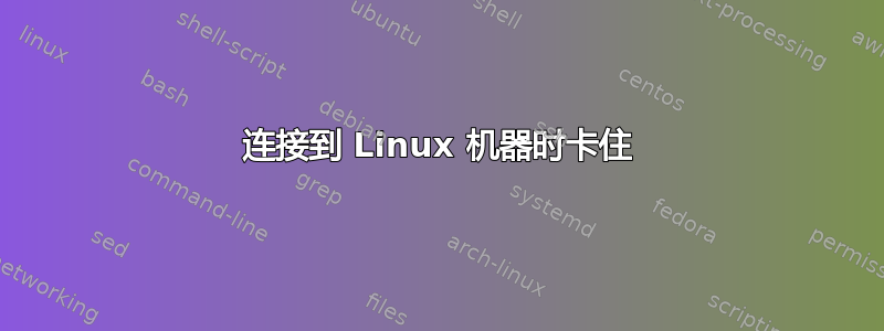 连接到 Linux 机器时卡住