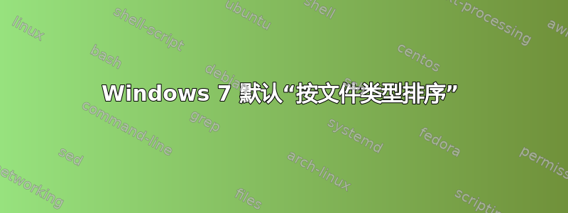 Windows 7 默认“按文件类型排序”