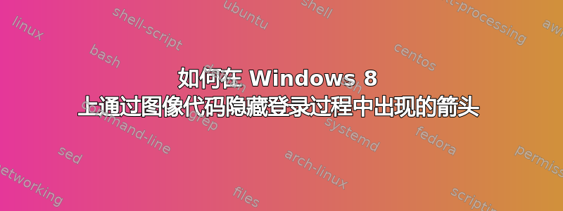 如何在 Windows 8 上通过图像代码隐藏登录过程中出现的箭头