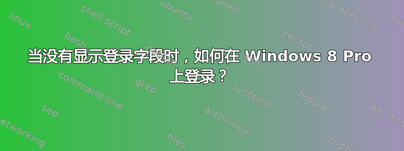 当没有显示登录字段时，如何在 Windows 8 Pro 上登录？