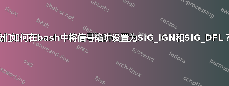 我们如何在bash中将信号陷阱设置为SIG_IGN和SIG_DFL？