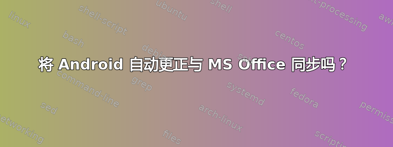 将 Android 自动更正与 MS Office 同步吗？