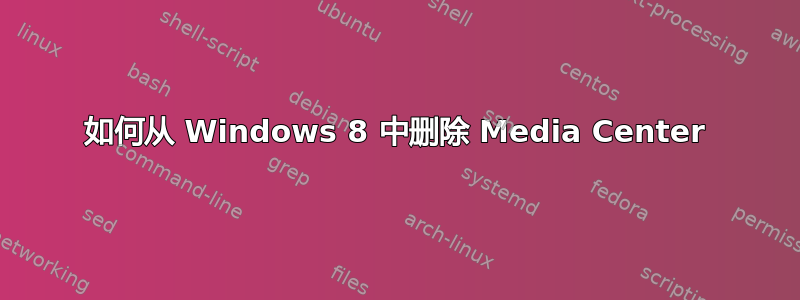 如何从 Windows 8 中删除 Media Center