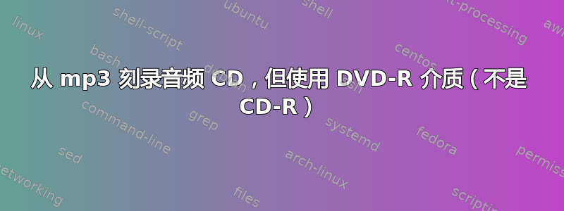 从 mp3 刻录音频 CD，但使用 DVD-R 介质（不是 CD-R）