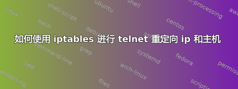 如何使用 iptables 进行 telnet 重定向 ip 和主机