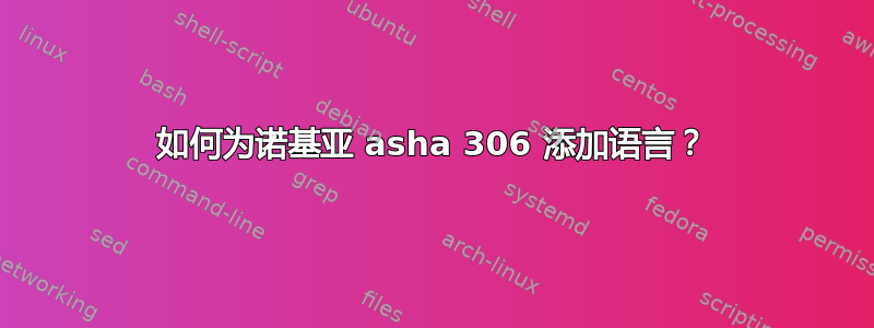 如何为诺基亚 asha 306 添加语言？