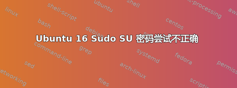 Ubuntu 16 Sudo SU 密码尝试不正确