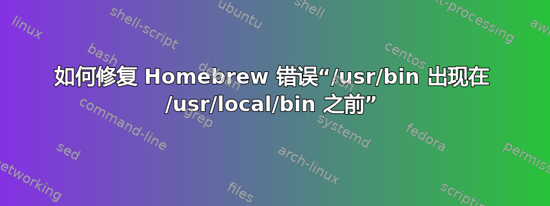 如何修复 Homebrew 错误“/usr/bin 出现在 /usr/local/bin 之前”