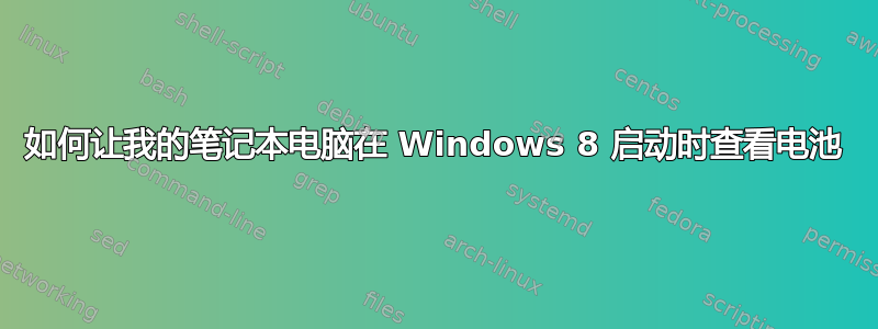 如何让我的笔记本电脑在 Windows 8 启动时查看电池