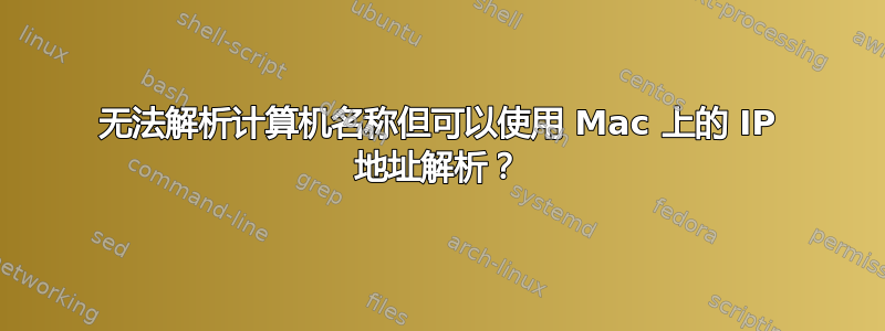 无法解析计算机名称但可以使用 Mac 上的 IP 地址解析？