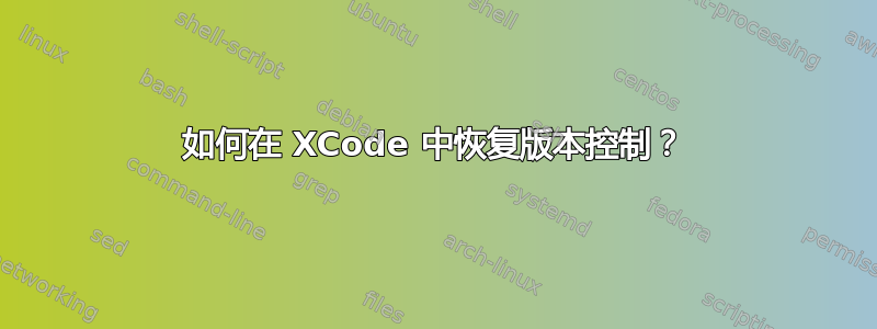 如何在 XCode 中恢复版本控制？