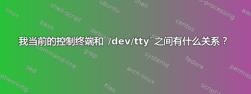 我当前的控制终端和`/dev/tty`之间有什么关系？