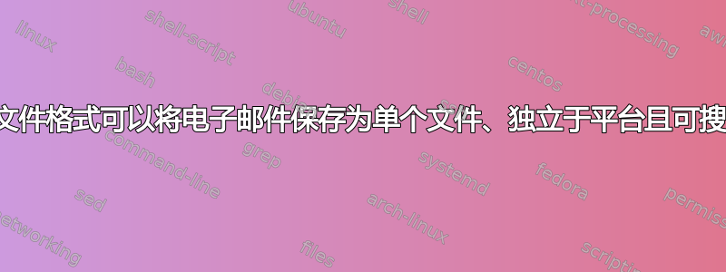 哪种文件格式可以将电子邮件保存为单个文件、独立于平台且可搜索？