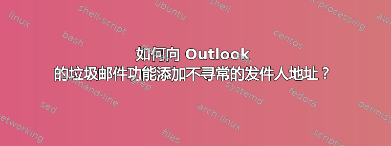 如何向 Outlook 的垃圾邮件功能添加不寻常的发件人地址？