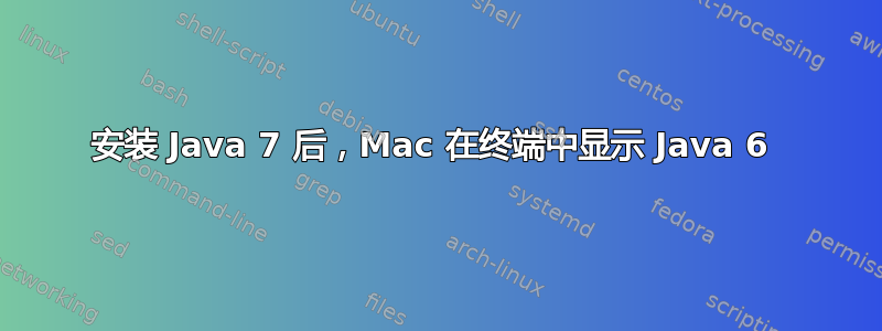 安装 Java 7 后，Mac 在终端中显示 Java 6 