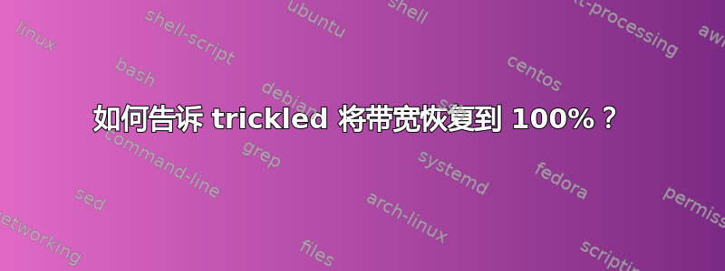 如何告诉 trickled 将带宽恢复到 100%？