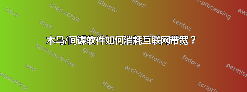 木马/间谍软件如何消耗互联网带宽？