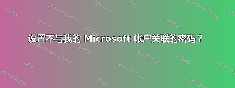 设置不与我的 Microsoft 帐户关联的密码？