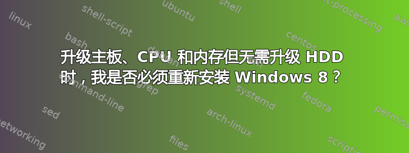 升级主板、CPU 和内存但无需升级 HDD 时，我是否必须重新安装 Windows 8？