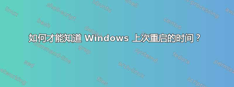 如何才能知道 Windows 上次重启的时间？