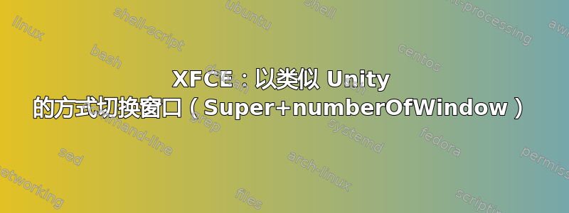 XFCE：以类似 Unity 的方式切换窗口（Super+numberOfWindow）