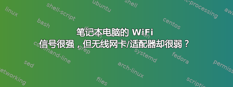 笔记本电脑的 WiFi 信号很强，但无线网卡/适配器却很弱？