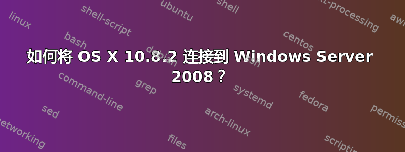 如何将 OS X 10.8.2 连接到 Windows Server 2008？