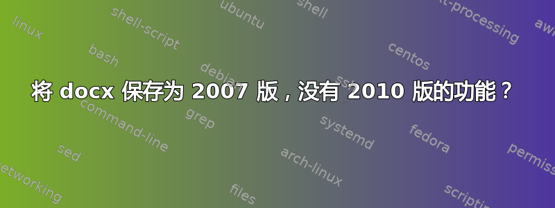 将 docx 保存为 2007 版，没有 2010 版的功能？