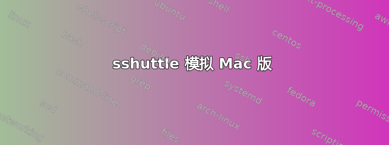 sshuttle 模拟 Mac 版